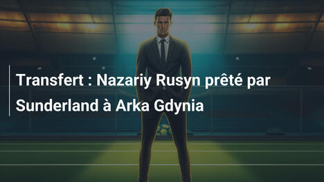 Transfert : Nazariy Rusyn prêté par Sunderland à Arka Gdynia