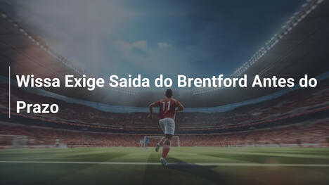 Wissa Exige Saida do Brentford Antes do Prazo