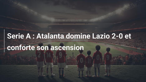 Serie A : Atalanta domine Lazio 2-0 et conforte son ascension