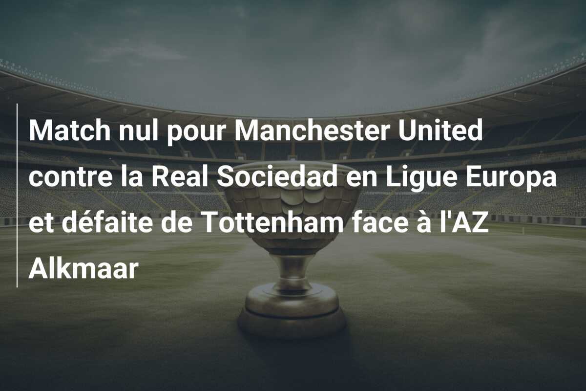 Match nul pour Manchester United contre la Real Sociedad en Ligue Europa et défaite de Tottenham face à l'AZ Alkmaar