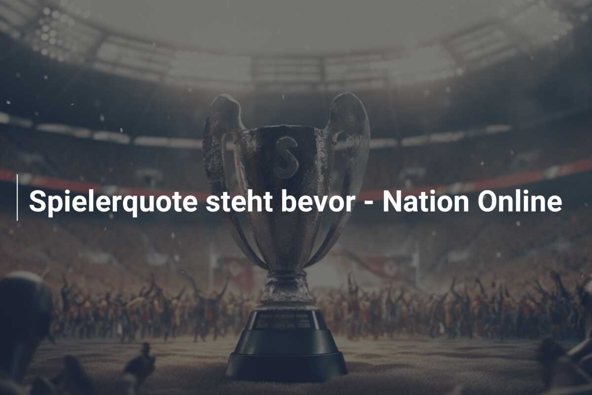 Spielerquote steht bevor – Nation Online
