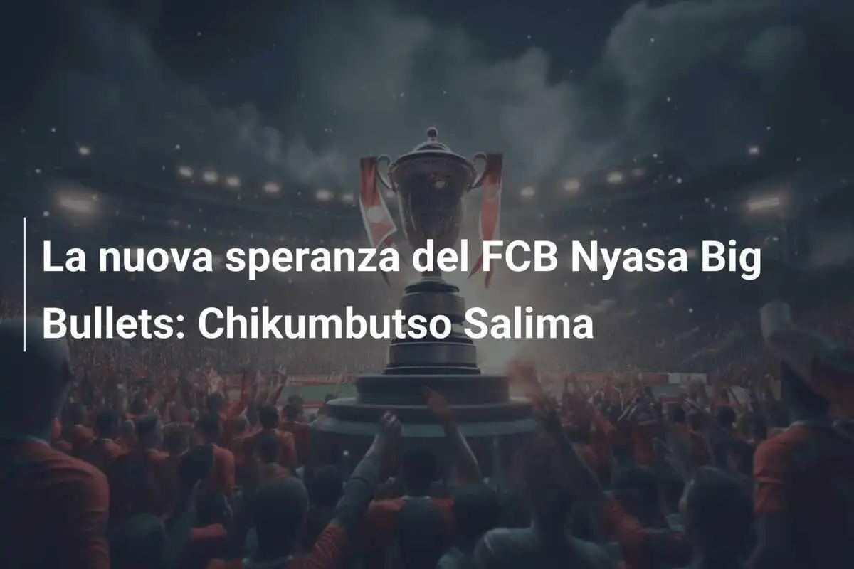 La nuova speranza del FCB Nyasa Big Bullets: Chikumbutso Salima