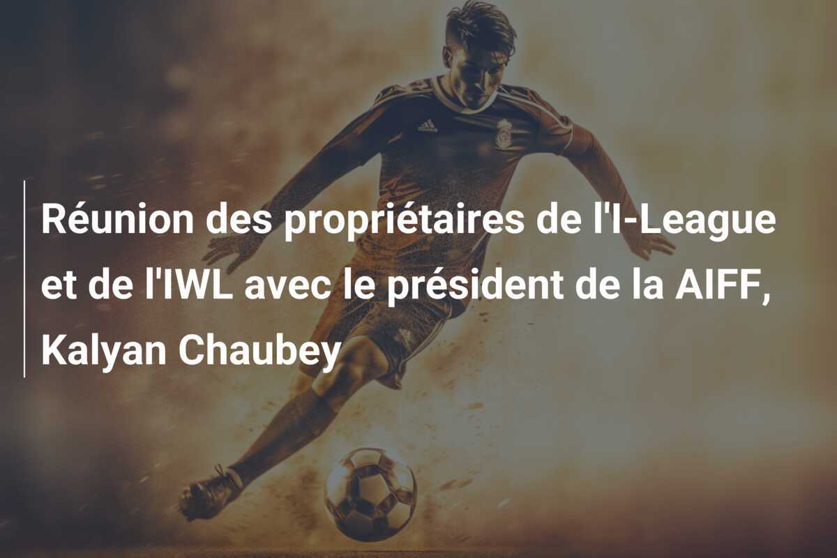 Réunion des propriétaires de l'I-League et de l'IWL avec le président de la AIFF, Kalyan Chaubey