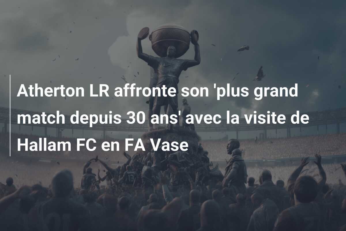 Atherton LR affronte son 'plus grand match depuis 30 ans' avec la visite de Hallam FC en FA Vase