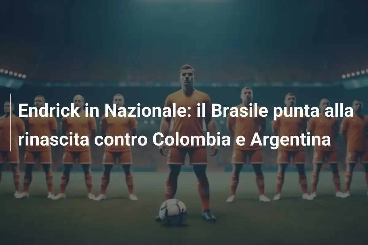 Endrick in Nazionale: il Brasile punta alla rinascita contro Colombia e Argentina