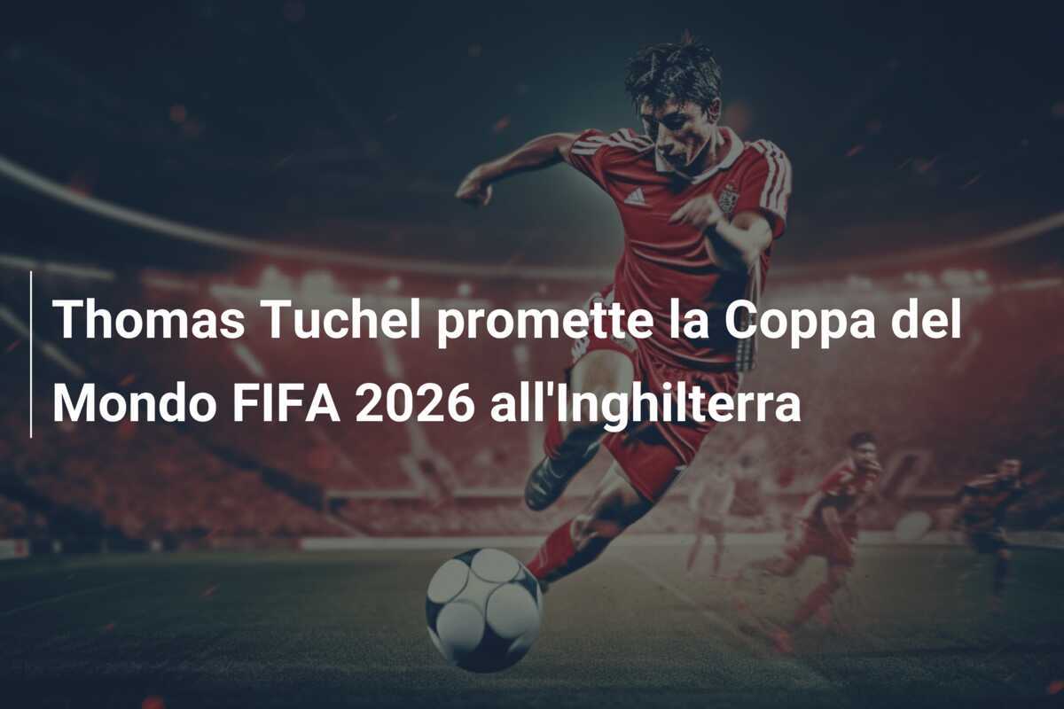 Thomas Tuchel promette la Coppa del Mondo FIFA 2026 all'Inghilterra