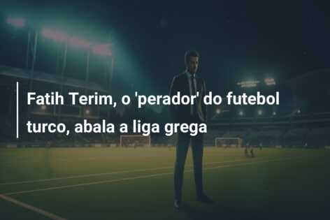 Fatih Terim, o ‘perador’ do futebol turco, abala a liga grega
