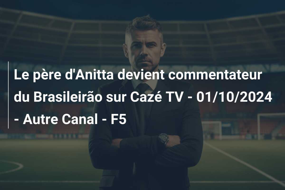 Le père d'Anitta devient commentateur du Brasileirão sur Cazé TV - 01/10/2024 - Autre Canal - F5