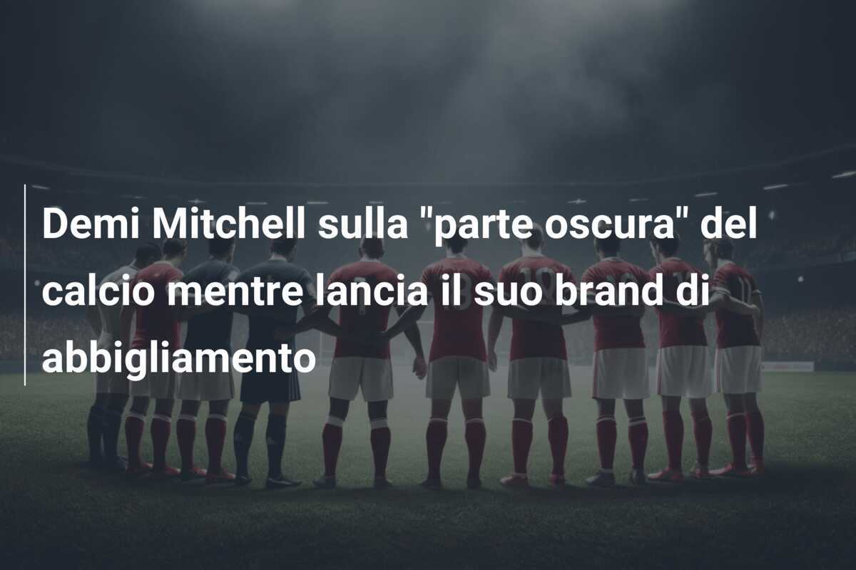 Demi Mitchell sulla "parte oscura" del calcio mentre lancia il suo brand di abbigliamento