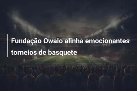 Fundação Owalo alinha emocionantes torneios de basquete