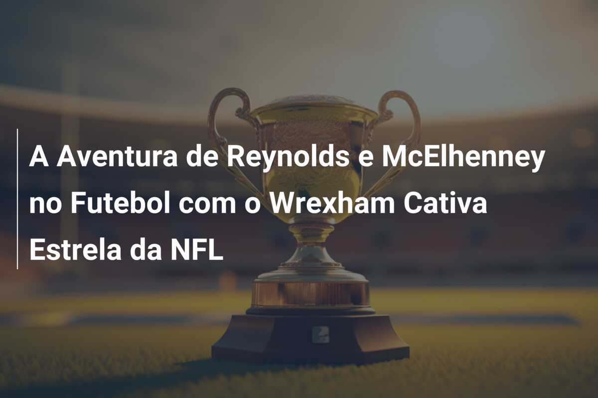 A Aventura de Reynolds e McElhenney no Futebol com o Wrexham Cativa Estrela da NFL