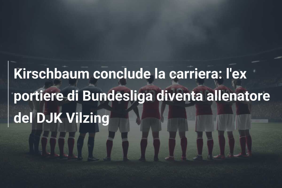 Kirschbaum conclude la carriera: l'ex portiere di Bundesliga diventa allenatore del DJK Vilzing