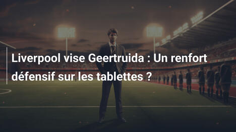 Liverpool vise Geertruida : Un renfort défensif sur les tablettes ?