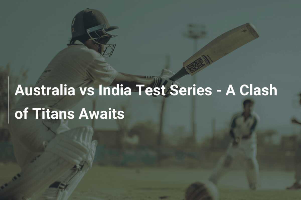 Australia vs India Test Series A Clash of Titans Awaits