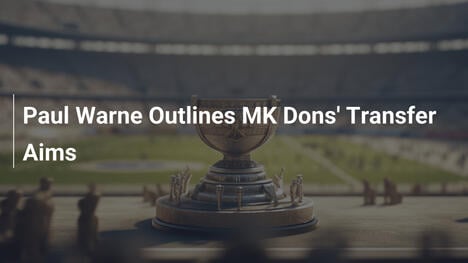 Paul Warne zdradza transferowe plany MK Dons: jakość ponad ilość!