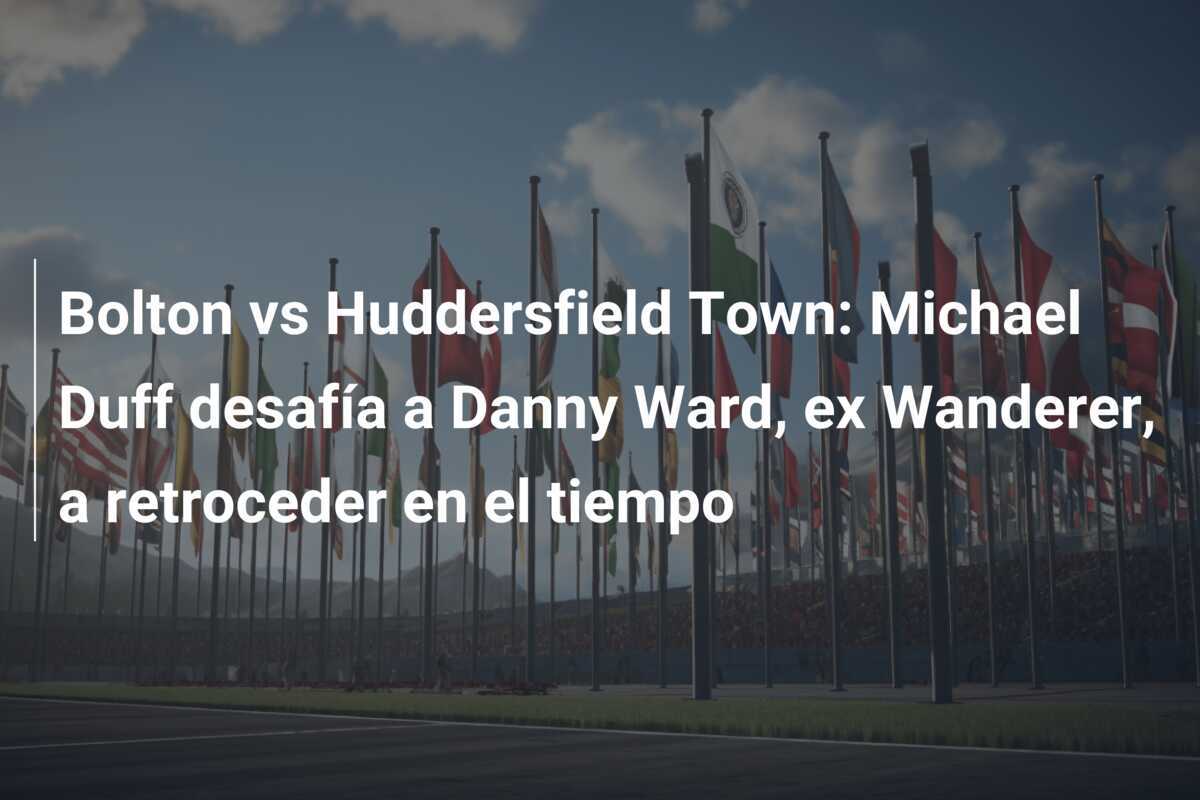 Bolton vs Huddersfield Town: Michael Duff desafía a Danny Ward, ex Wanderer, a retroceder en el tiempo