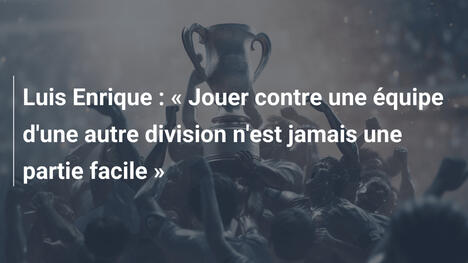Luis Enrique : « Jouer contre une équipe d'une autre division n'est jamais une partie facile »