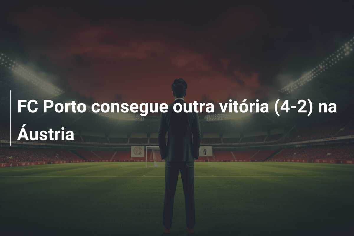 FC Porto consegue outra vitória (4-2) na Áustria