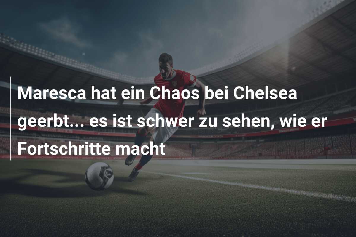 Maresca hat ein Chaos bei Chelsea geerbt… es ist schwer zu sehen, wie er Fortschritte macht