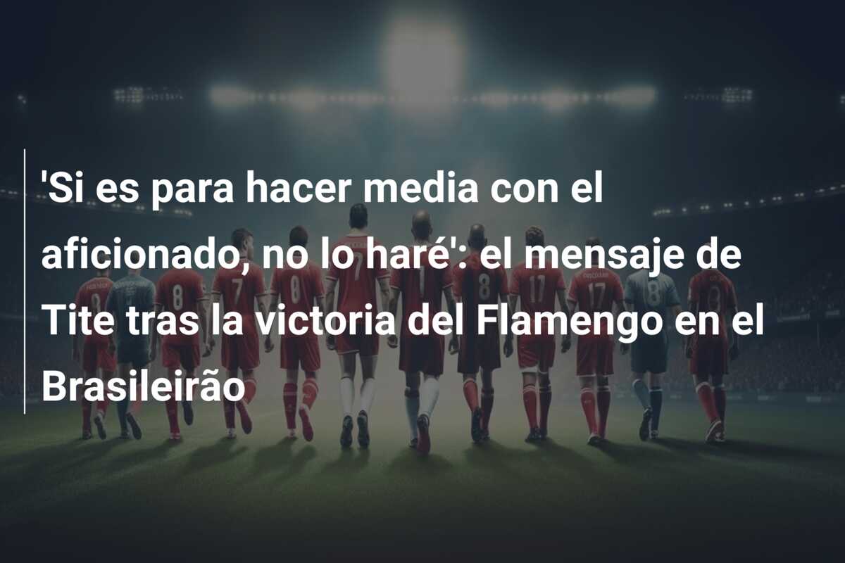 ‘Si es para hacer media con el aficionado, no lo haré’: el mensaje de Tite tras la victoria del Flamengo en el Brasileirão
