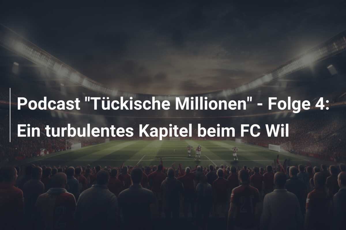 Podcast "Tückische Millionen" - Folge 4: Ein turbulentes Kapitel beim FC Wil