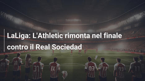 LaLiga: L'Athletic rimonta nel finale contro il Real Sociedad
