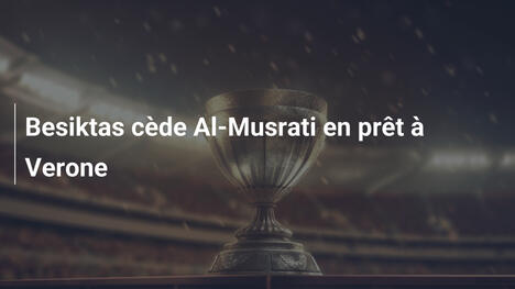 Besiktas cède Al-Musrati en prêt à Verone
