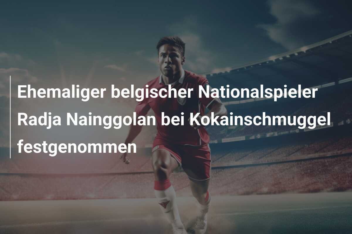 Ehemaliger belgischer Nationalspieler Radja Nainggolan bei Kokainschmuggel festgenommen