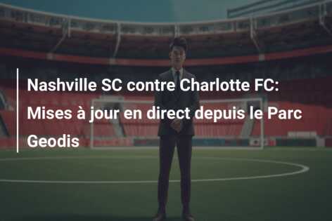 Nashville SC contre Charlotte FC: Mises à jour en direct depuis le Parc Geodis