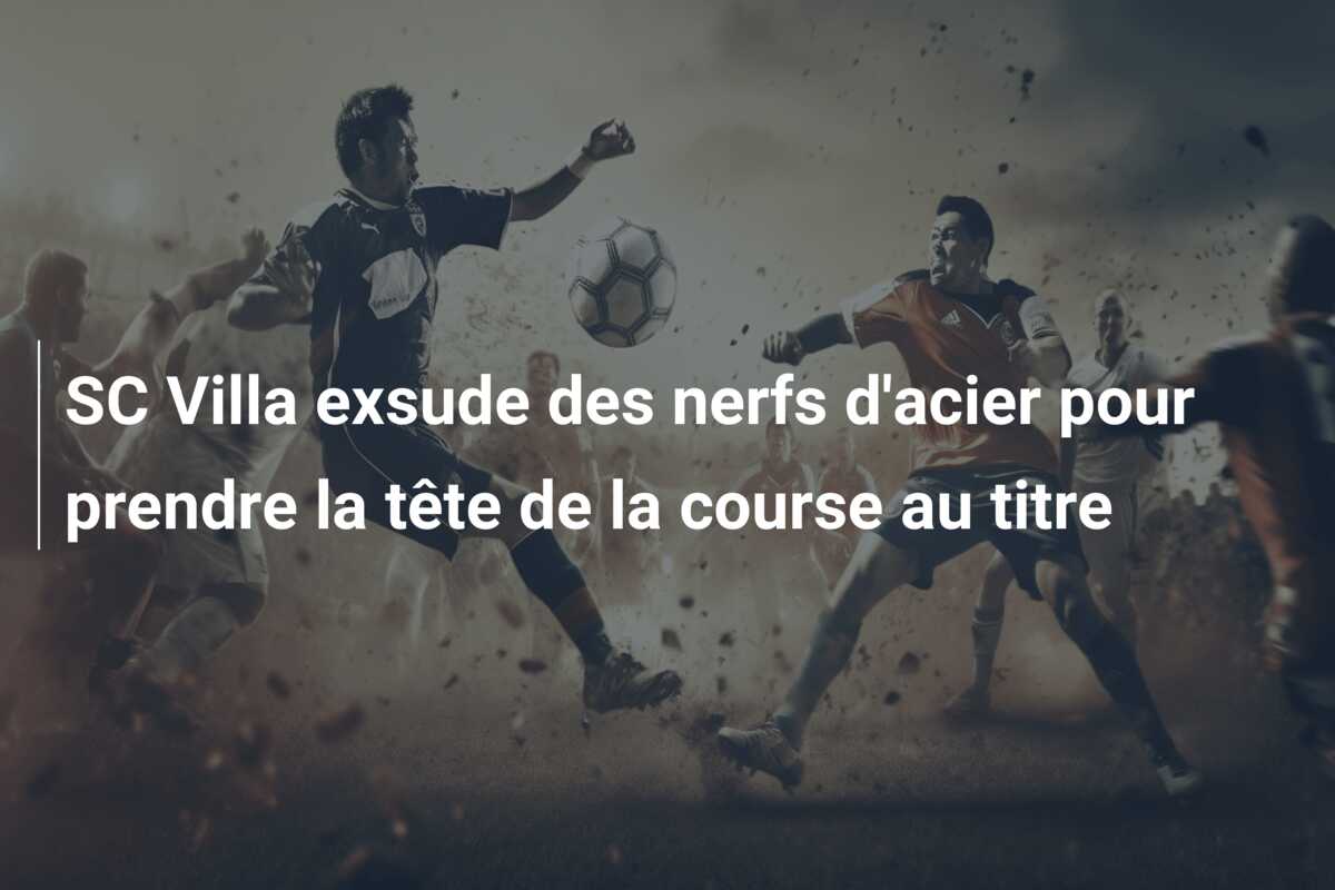 SC Villa exsude des nerfs d’acier pour prendre la tête de la course au titre