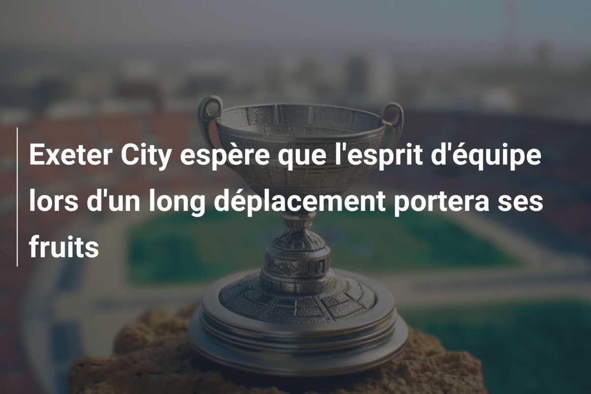 Exeter City espère que l'esprit d'équipe lors d'un long déplacement portera ses fruits