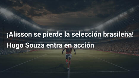 ¡Alisson se pierde la selección brasileña! Hugo Souza entra en acción