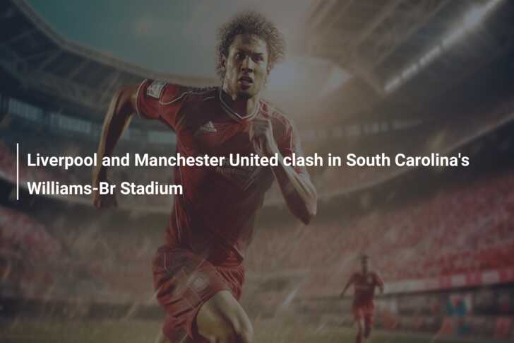 Liverpool F.C. and Manchester United to face off at Williams-Brice Stadium  – University of South Carolina Athletics