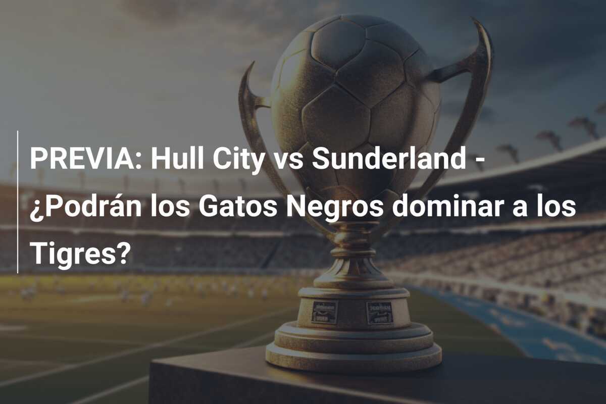 PREVIA: Hull City vs Sunderland - ¿Podrán los Gatos Negros dominar a los Tigres?