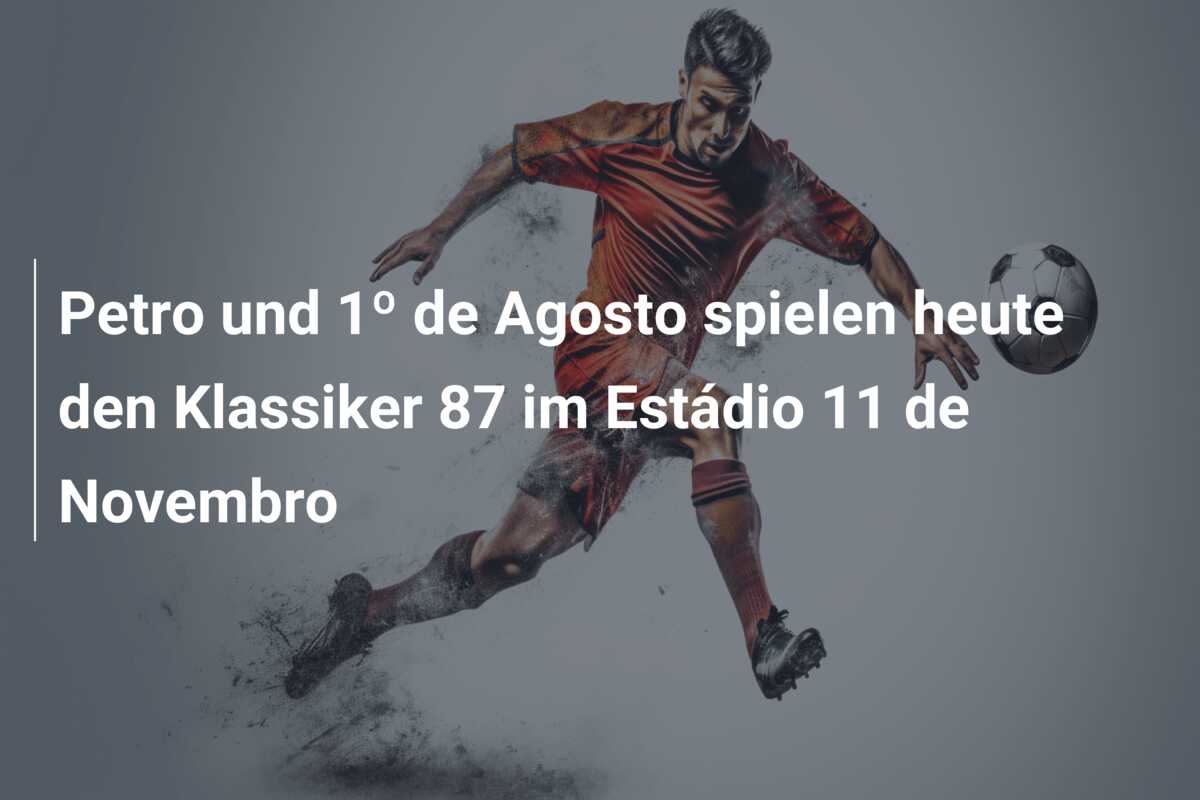 Petro und 1º de Agosto spielen heute den Klassiker 87 im Estádio 11 de Novembro