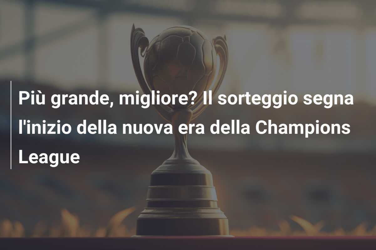 Più grande, migliore? Il sorteggio segna l’inizio della nuova era della Champions League