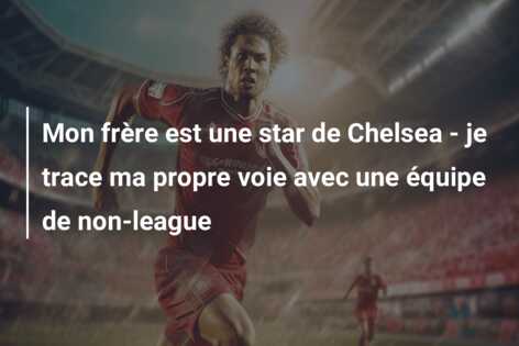 Mon frère est une star de Chelsea – je trace ma propre voie avec une équipe de non-league