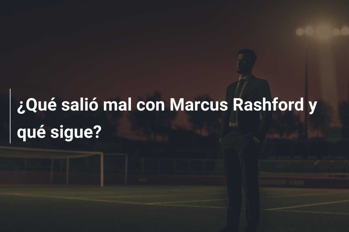 ¿Qué salió mal con Marcus Rashford y qué sigue?