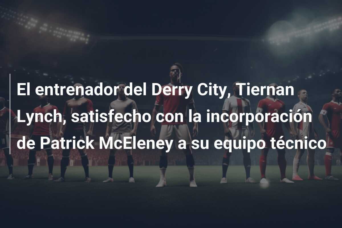 El entrenador del Derry City, Tiernan Lynch, satisfecho con la incorporación de Patrick McEleney a su equipo técnico