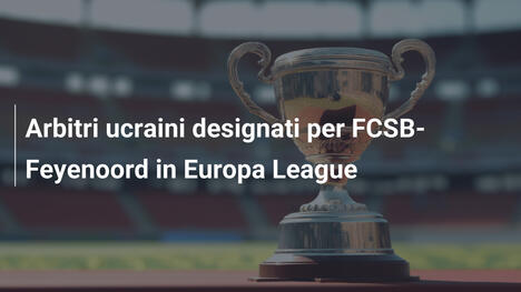 Arbitri ucraini designati per FCSB-Feyenoord in Europa League