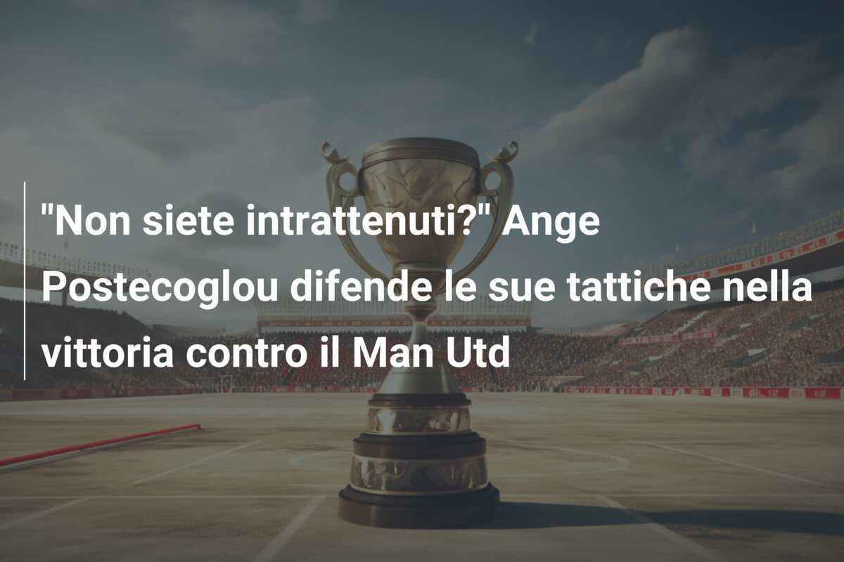"Non siete intrattenuti?" Ange Postecoglou difende le sue tattiche nella vittoria contro il Man Utd