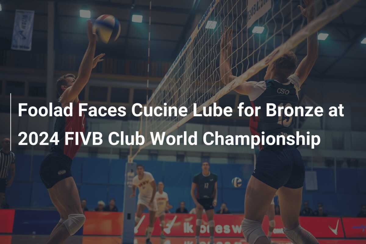 Foolad se enfrenta a Cucine Lube por el bronce en el Campeonato Mundial de Clubes de Voleibol FIVB 2024