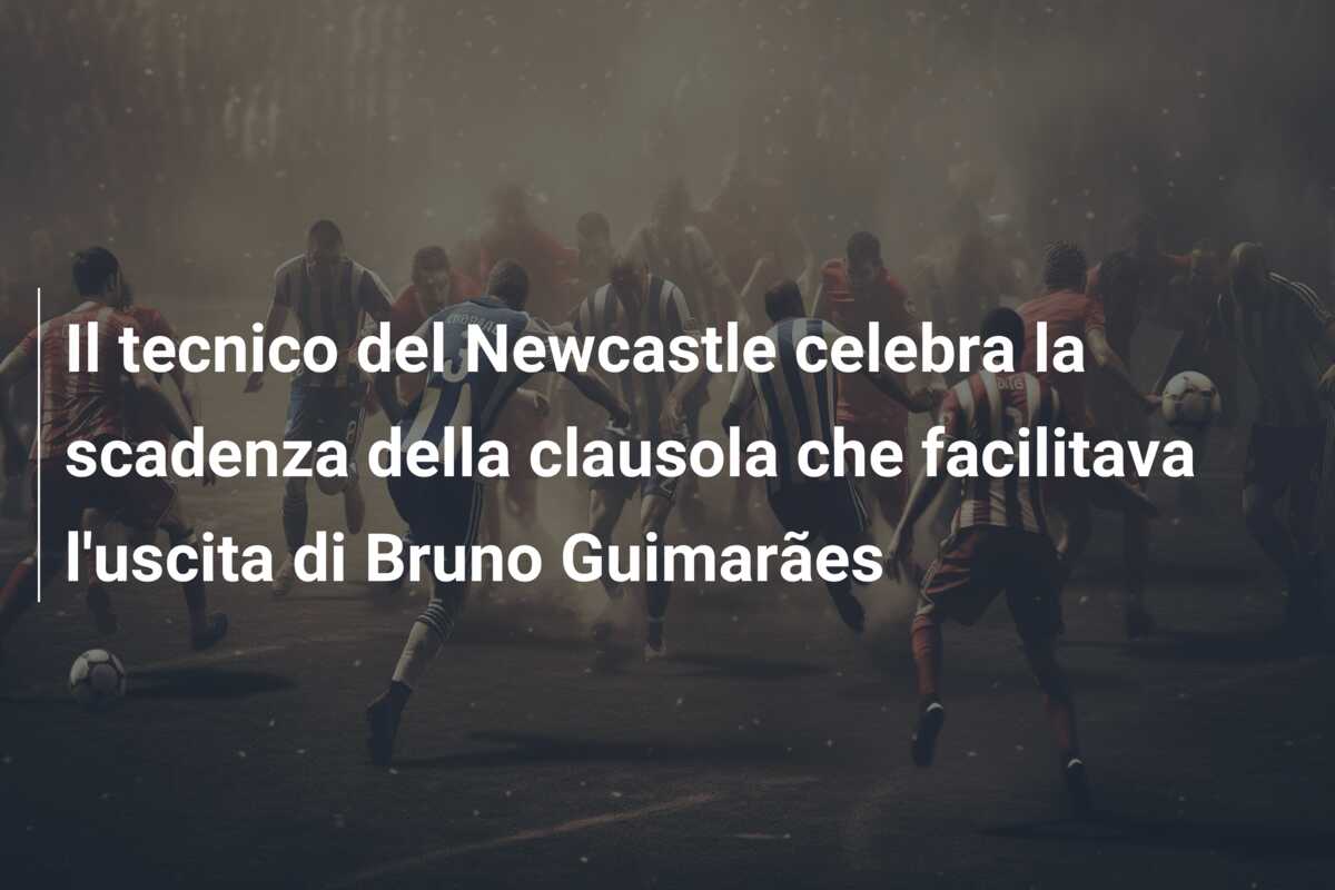 Il tecnico del Newcastle celebra la scadenza della clausola che facilitava l’uscita di Bruno Guimarães