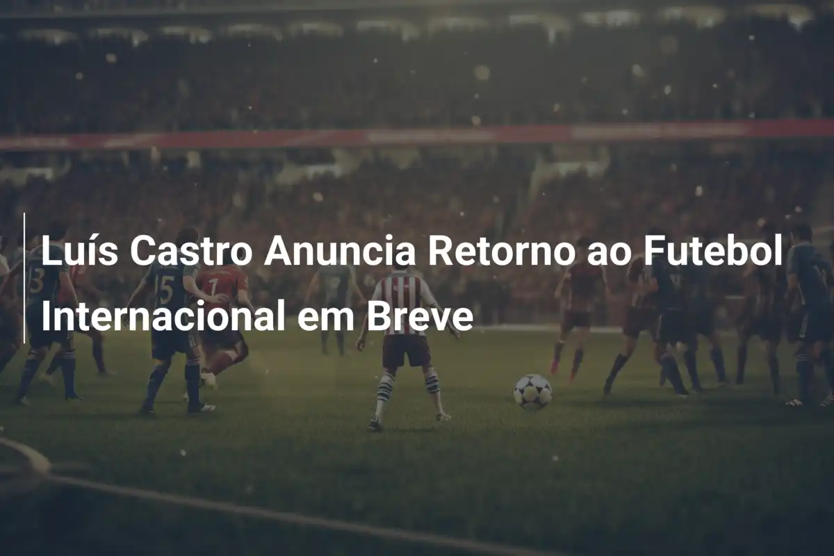 Luís Castro Anuncia Retorno ao Futebol Internacional em Breve