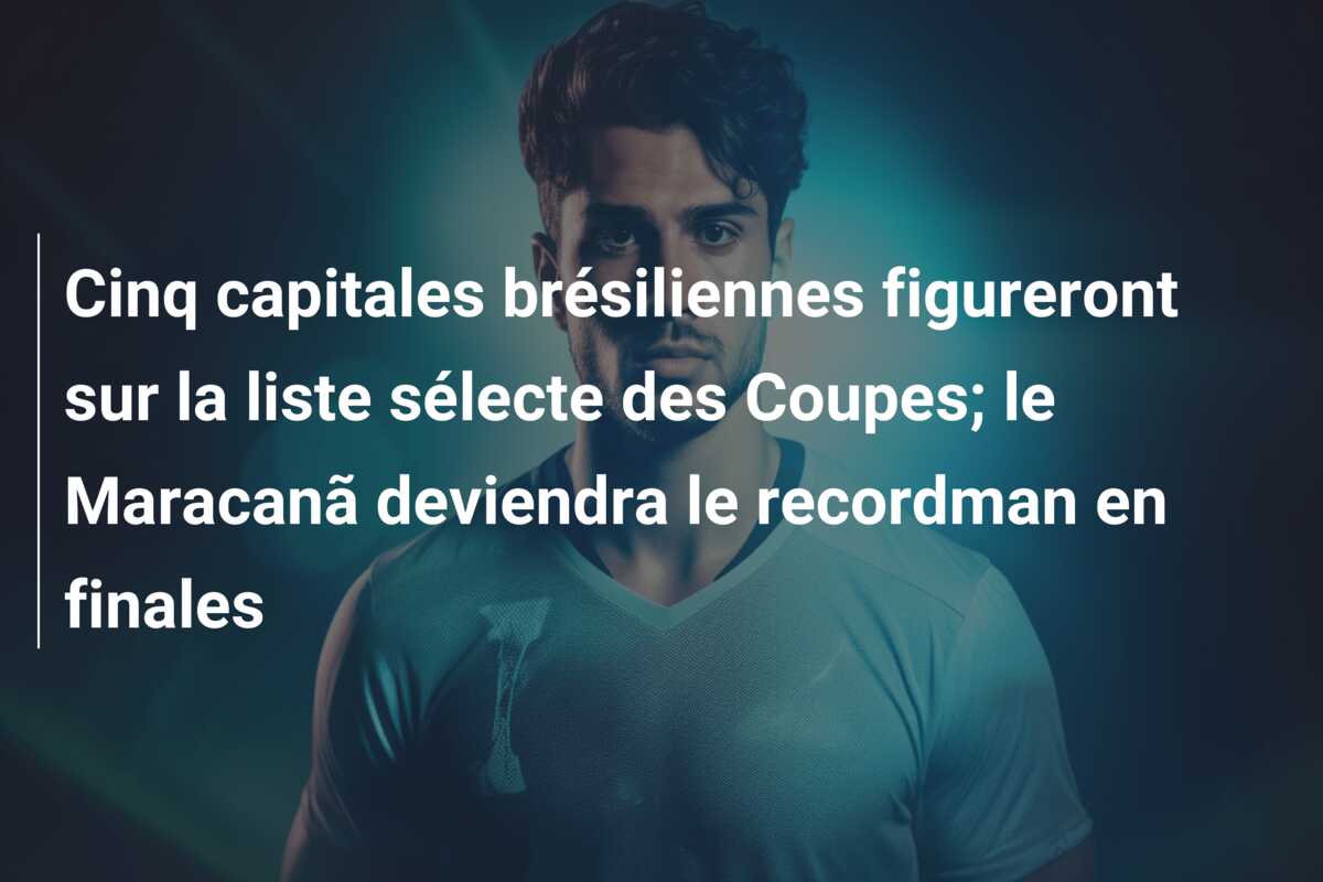 Cinq capitales brésiliennes figureront sur la liste sélecte des Coupes; le Maracanã deviendra le recordman en finales