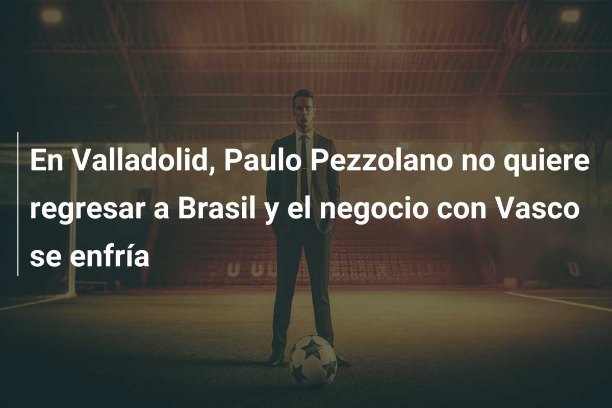 En Valladolid, Paulo Pezzolano no quiere regresar a Brasil y el negocio con Vasco se enfría
