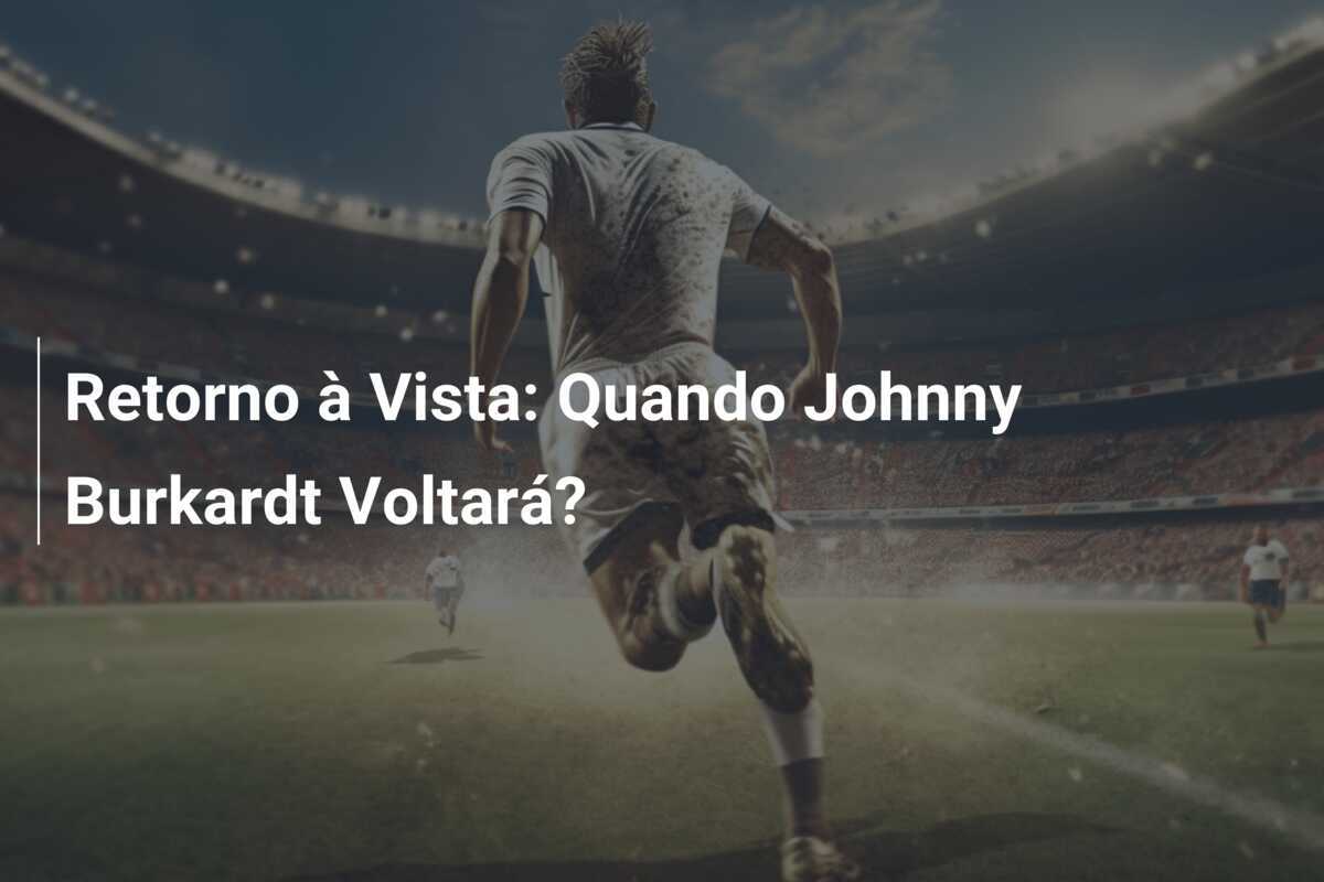 Retorno à Vista: Quando Johnny Burkardt Voltará?