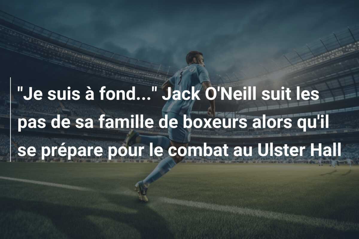 "Je suis à fond..." Jack O'Neill suit les pas de sa famille de boxeurs alors qu'il se prépare pour le combat au Ulster Hall