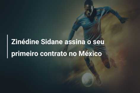 Zinédine Sidane assina o seu primeiro contrato no México