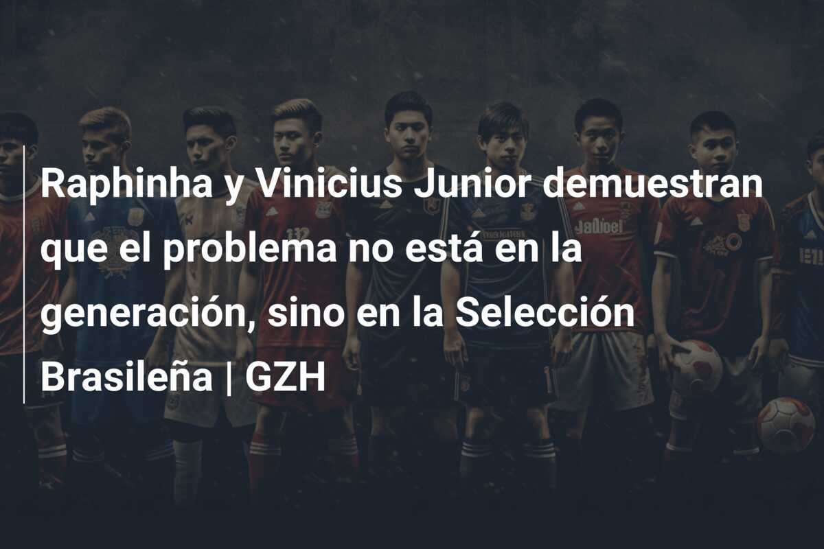 Raphinha y Vinicius Junior demuestran que el problema no está en la generación, sino en la Selección Brasileña | GZH